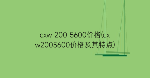 cxw 200 5600价格(cxw2005600价格及其特点)